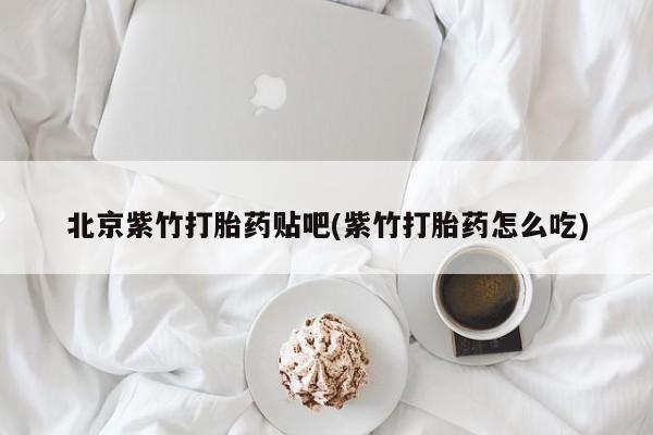 网上米非米索在线购买北京紫竹打胎药贴吧(紫竹打胎药怎么吃)