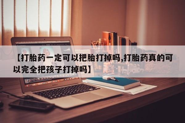 网上米非米索在线购买【打胎药一定可以把胎打掉吗,打胎药真的可以完全把孩子打掉吗】