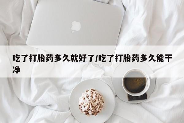 网上米非米索在线购买吃了打胎药多久就好了/吃了打胎药多久能干净