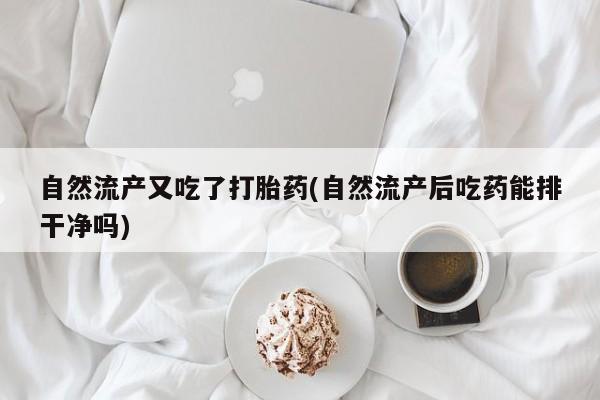 网上米非米索在线购买自然流产又吃了打胎药(自然流产后吃药能排干净吗)