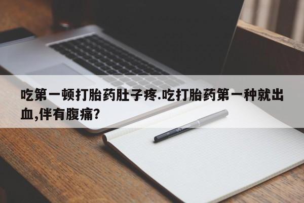 网上米非米索在线购买吃第一顿打胎药肚子疼.吃打胎药第一种就出血,伴有腹痛？
