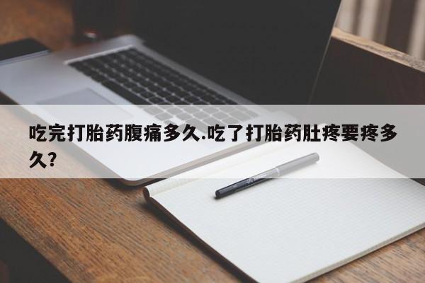 网上米非米索在线购买吃完打胎药腹痛多久.吃了打胎药肚疼要疼多久？