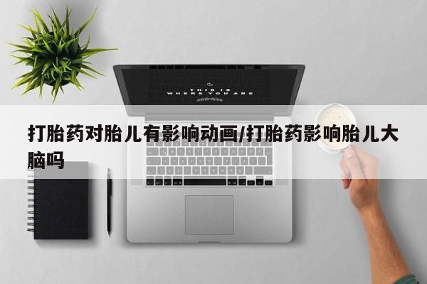 网上米非米索在线购买打胎药对胎儿有影响动画/打胎药影响胎儿大脑吗