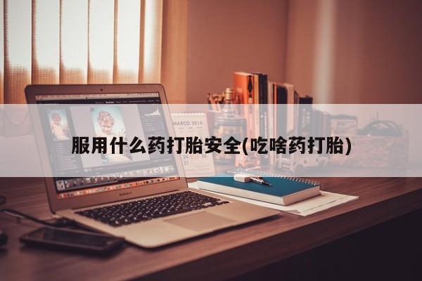 网上米非米索在线购买服用什么药打胎安全(吃啥药打胎)