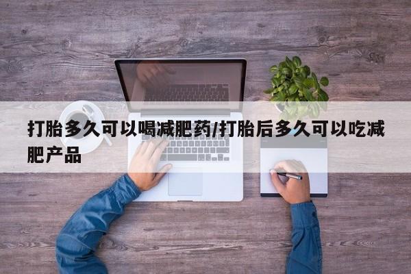网上米非米索在线购买打胎多久可以喝减肥药/打胎后多久可以吃减肥产品
