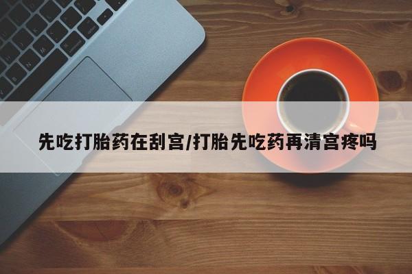 网上米非米索在线购买先吃打胎药在刮宫/打胎先吃药再清宫疼吗