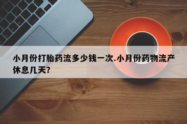 网上米非米索在线购买小月份打胎药流多少钱一次.小月份药物流产休息几天？