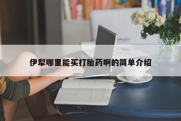 网上米非米索在线购买伊犁哪里能买打胎药啊的简单介绍