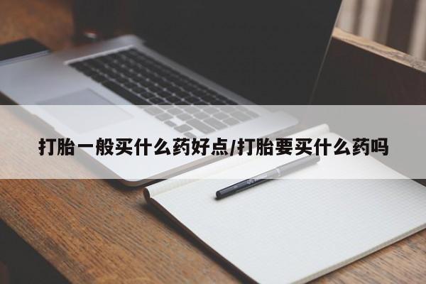 网上米非米索在线购买打胎一般买什么药好点/打胎要买什么药吗