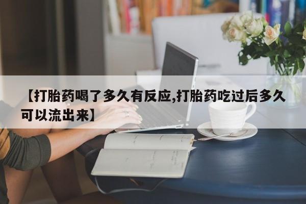网上米非米索在线购买【打胎药喝了多久有反应,打胎药吃过后多久可以流出来】