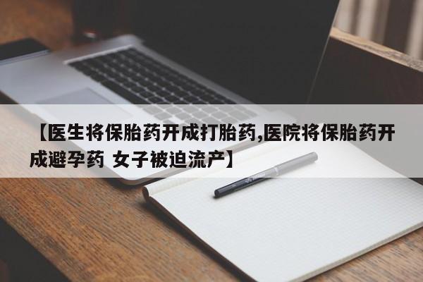 网上米非米索在线购买【医生将保胎药开成打胎药,医院将保胎药开成避孕药 女子被迫流产】