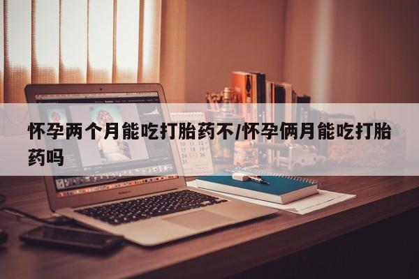 网上米非米索在线购买怀孕两个月能吃打胎药不/怀孕俩月能吃打胎药吗