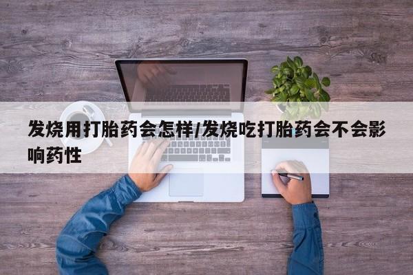 网上米非米索在线购买发烧用打胎药会怎样/发烧吃打胎药会不会影响药性
