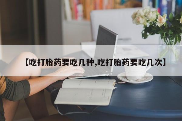 网上米非米索在线购买【吃打胎药要吃几种,吃打胎药要吃几次】