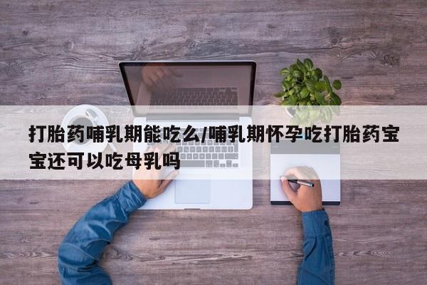 网上米非米索在线购买打胎药哺乳期能吃么/哺乳期怀孕吃打胎药宝宝还可以吃母乳吗