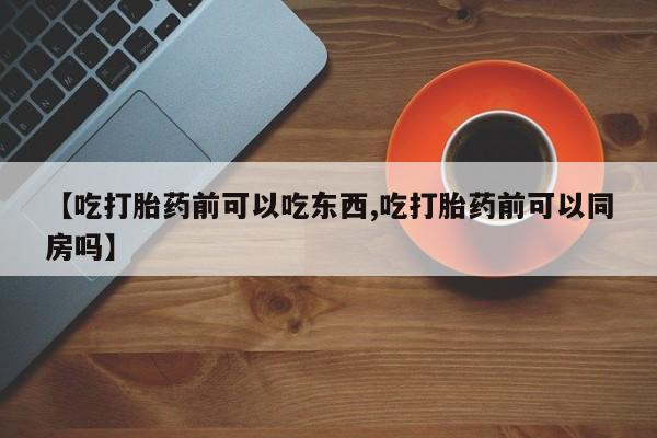 网上米非米索在线购买【吃打胎药前可以吃东西,吃打胎药前可以同房吗】
