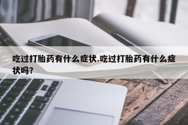 网上米非米索在线购买吃过打胎药有什么症状.吃过打胎药有什么症状吗？