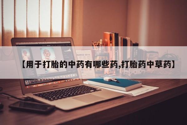 网上米非米索在线购买【用于打胎的中药有哪些药,打胎药中草药】