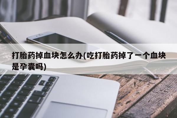 网上米非米索在线购买打胎药掉血块怎么办(吃打胎药掉了一个血块是孕囊吗)