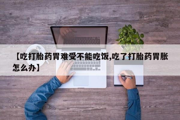 网上米非米索在线购买【吃打胎药胃难受不能吃饭,吃了打胎药胃胀怎么办】