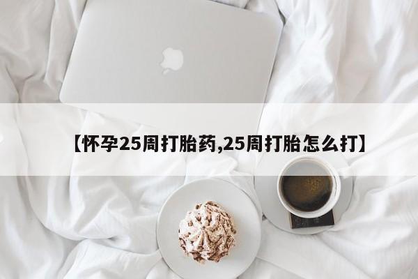 网上米非米索在线购买【怀孕25周打胎药,25周打胎怎么打】