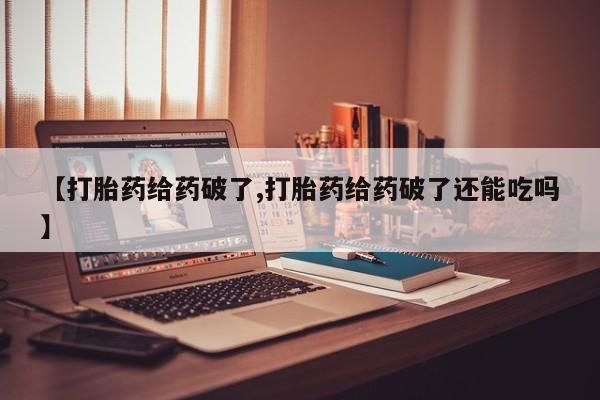 网上米非米索在线购买【打胎药给药破了,打胎药给药破了还能吃吗】