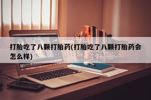 网上米非米索在线购买打胎吃了八颗打胎药(打胎吃了八颗打胎药会怎么样)