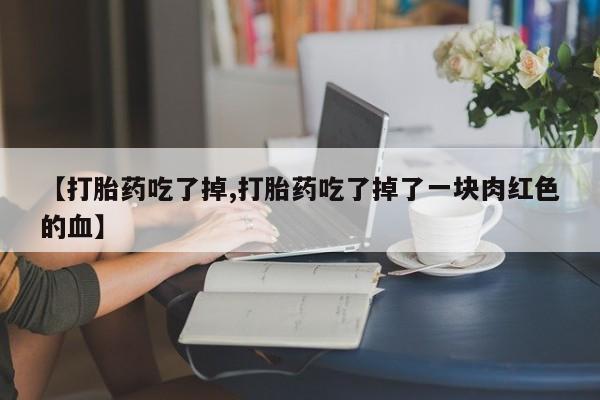 网上米非米索在线购买【打胎药吃了掉,打胎药吃了掉了一块肉红色的血】