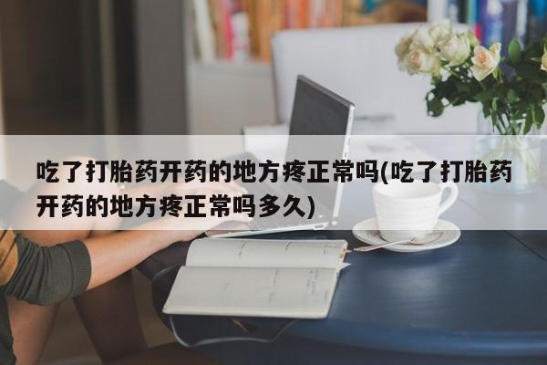 网上米非米索在线购买吃了打胎药开药的地方疼正常吗(吃了打胎药开药的地方疼正常吗多久)