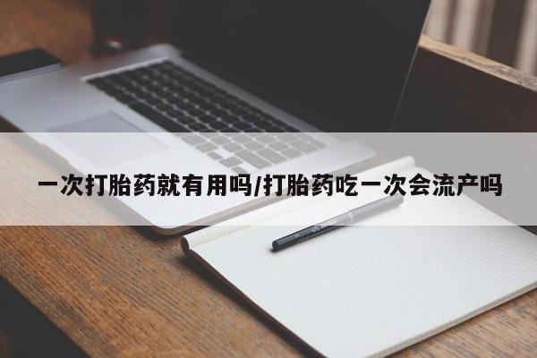网上米非米索在线购买一次打胎药就有用吗/打胎药吃一次会流产吗