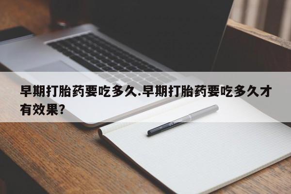 网上米非米索在线购买早期打胎药要吃多久.早期打胎药要吃多久才有效果？