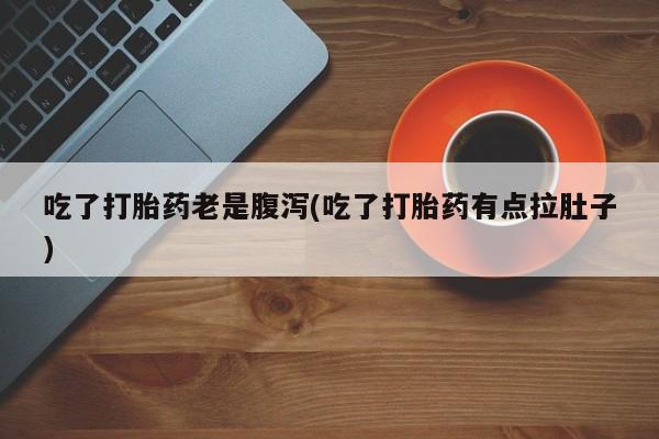 网上米非米索在线购买吃了打胎药老是腹泻(吃了打胎药有点拉肚子)