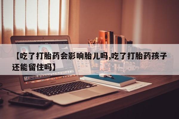 网上米非米索在线购买【吃了打胎药会影响胎儿吗,吃了打胎药孩子还能留住吗】