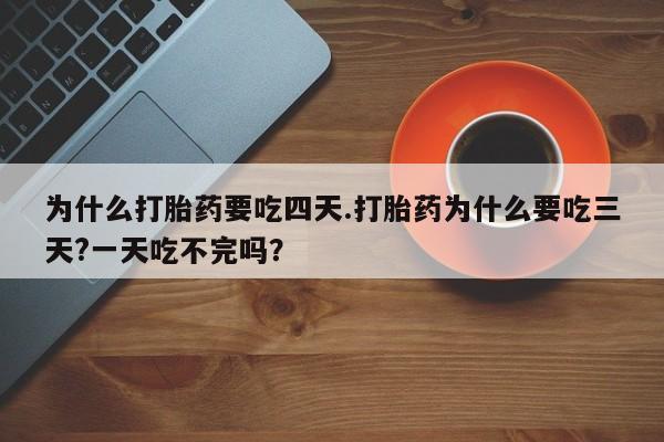 网上米非米索在线购买为什么打胎药要吃四天.打胎药为什么要吃三天?一天吃不完吗？