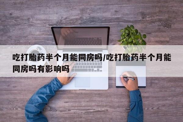 网上米非米索在线购买吃打胎药半个月能同房吗/吃打胎药半个月能同房吗有影响吗