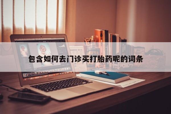 网上米非米索在线购买包含如何去门诊买打胎药呢的词条