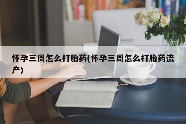 网上米非米索在线购买怀孕三周怎么打胎药(怀孕三周怎么打胎药流产)