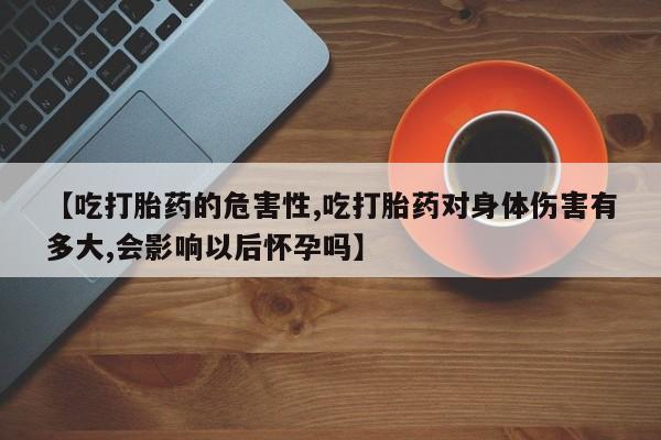 网上米非米索在线购买【吃打胎药的危害性,吃打胎药对身体伤害有多大,会影响以后怀孕吗】