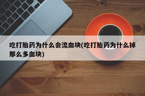 网上米非米索在线购买吃打胎药为什么会流血块(吃打胎药为什么掉那么多血块)