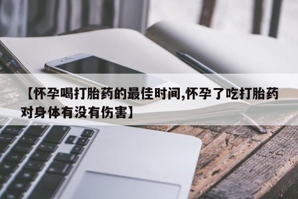 网上米非米索在线购买【怀孕喝打胎药的最佳时间,怀孕了吃打胎药对身体有没有伤害】